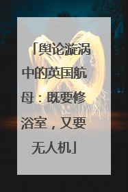 舆论漩涡中的英国航母：既要修浴室，又要无人机
