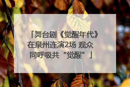 舞台剧《觉醒年代》在泉州连演2场 观众同呼吸共“觉醒”