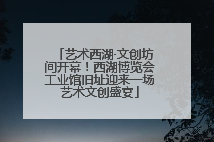 艺术西湖·文创坊间开幕!西湖博览会工业馆旧址迎来一场艺术文创盛宴