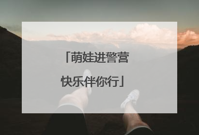萌娃进警营 快乐伴你行