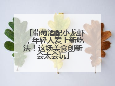 葡萄酒配小龙虾，年轻人爱上新吃法！这场美食创新会太会玩