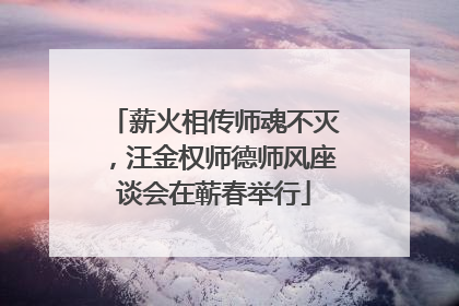 薪火相传师魂不灭，汪金权师德师风座谈会在蕲春举行