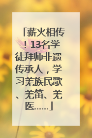 薪火相传！13名学徒拜师非遗传承人，学习羌族民歌、羌笛、羌医……
