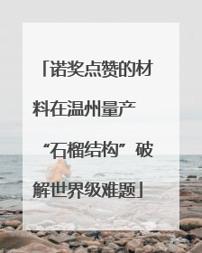诺奖点赞的材料在温州量产 “石榴结构”破解世界级难题