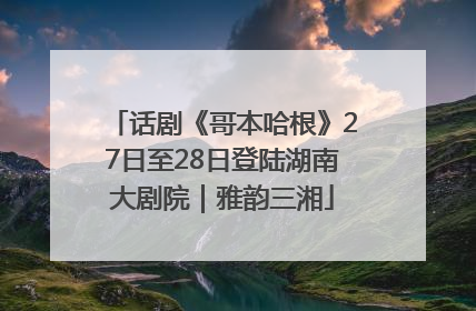 话剧《哥本哈根》27日至28日登陆湖南大剧院｜雅韵三湘