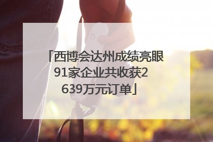 西博会达州成绩亮眼 91家企业共收获2639万元订单