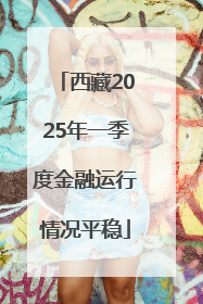 西藏2025年一季度金融运行情况平稳