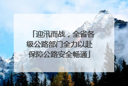 迎汛而战，全省各级公路部门全力以赴保障公路安全畅通
