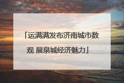 运满满发布济南城市数观 展泉城经济魅力