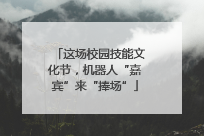 这场校园技能文化节，机器人“嘉宾”来“捧场”