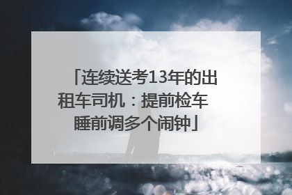 连续送考13年的出租车司机：提前检车 睡前调多个闹钟