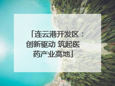 连云港开发区：创新驱动 筑起医药产业高地