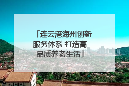 连云港海州创新服务体系 打造高品质养老生活