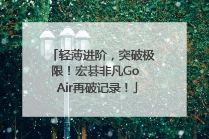 轻薄进阶，突破极限！宏碁非凡Go Air再破记录！