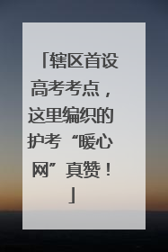 辖区首设高考考点，这里编织的护考“暖心网”真赞！