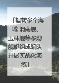 辗转多个海域 渭南舰、玉林舰等多艘舰艇组成编队开展实战化演练