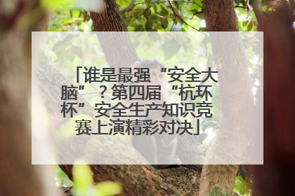 谁是最强“安全大脑”？第四届“杭环杯”安全生产知识竞赛上演精彩对决
