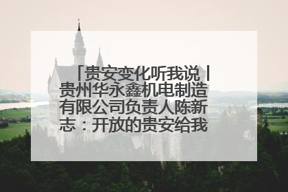 贵安变化听我说丨贵州华永鑫机电制造有限公司负责人陈新志：开放的贵安给我走出去的底气