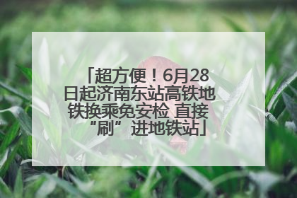 超方便！6月28日起济南东站高铁地铁换乘免安检 直接“刷”进地铁站