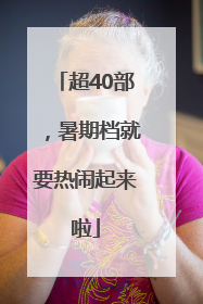 超40部，暑期档就要热闹起来啦