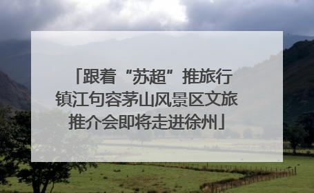 跟着“苏超”推旅行 镇江句容茅山风景区文旅推介会即将走进徐州
