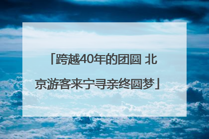 跨越40年的团圆 北京游客来宁寻亲终圆梦