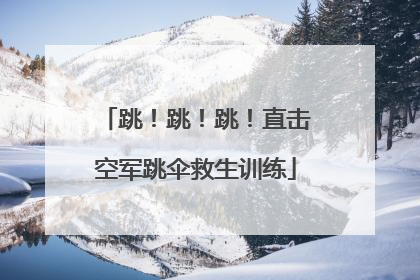 跳！跳！跳！直击空军跳伞救生训练