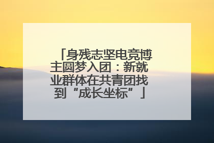 身残志坚电竞博主圆梦入团：新就业群体在共青团找到“成长坐标”