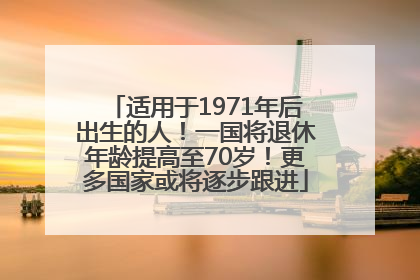 适用于1971年后出生的人！一国将退休年龄提高至70岁！更多国家或将逐步跟进