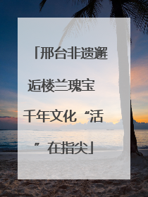邢台非遗邂逅楼兰瑰宝 千年文化“活”在指尖