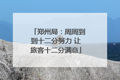 郑州局：周周到到十二分努力 让旅客十二分满意