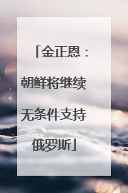 金正恩：朝鲜将继续无条件支持俄罗斯