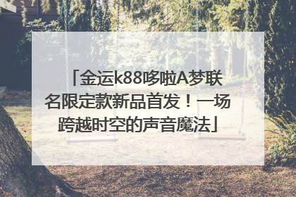 金运k88哆啦A梦联名限定款新品首发！一场跨越时空的声音魔法