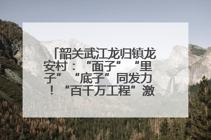 韶关武江龙归镇龙安村：“面子”“里子”“底子”同发力！“百千万工程”激活乡村新动能