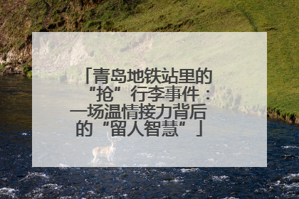 青岛地铁站里的“抢”行李事件：一场温情接力背后的“留人智慧”