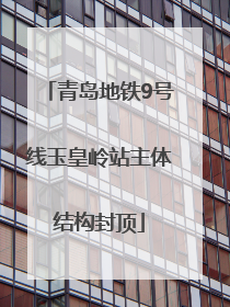 青岛地铁9号线玉皇岭站主体结构封顶
