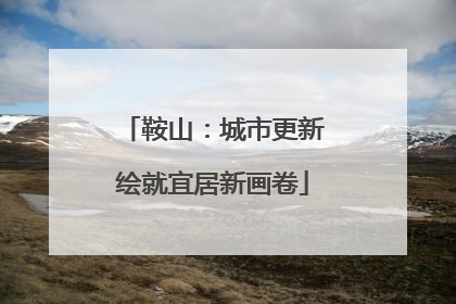 鞍山：城市更新绘就宜居新画卷