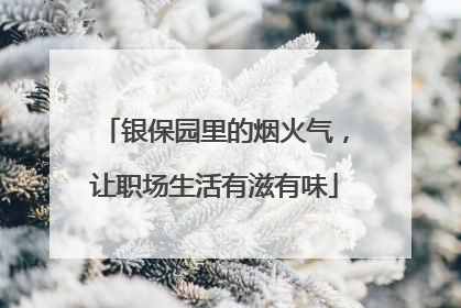银保园里的烟火气，让职场生活有滋有味