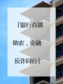 银行直播助农，金融反诈同行
