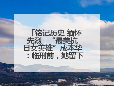 铭记历史 缅怀先烈 ∣“最美抗日女英雄”成本华：临刑前，她留下一张绝照