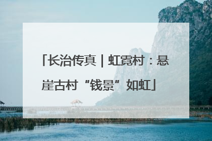 长治传真｜虹霓村：悬崖古村“钱景”如虹