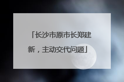 长沙市原市长郑建新，主动交代问题