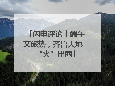 闪电评论丨端午文旅热，齐鲁大地“火”出圈