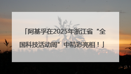 阿基孚在2025年浙江省“全国科技活动周”中精彩亮相！