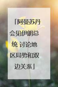 阿曼苏丹会见伊朗总统 讨论地区局势和双边关系