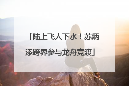 陆上飞人下水！苏炳添跨界参与龙舟竞渡