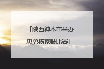 陕西神木市举办忠勇杨家鼓比赛