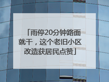 雨停20分钟路面就干，这个老旧小区改造获居民点赞
