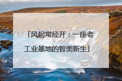 风起常经开：一座老工业基地的智美新生