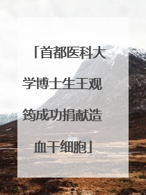 首都医科大学博士生王观筠成功捐献造血干细胞